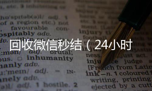 回收微信秒结（24小时收vx秒结24小时在线回收微信秒结）